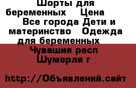 Шорты для беременных. › Цена ­ 250 - Все города Дети и материнство » Одежда для беременных   . Чувашия респ.,Шумерля г.